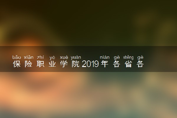 保险职业学院2019年各省各专业录取分数线