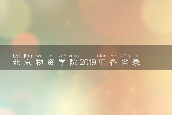 北京物资学院2019年各省录取分数线详情