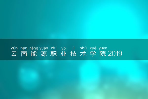 云南能源职业技术学院2019年各省录取分数线汇总
