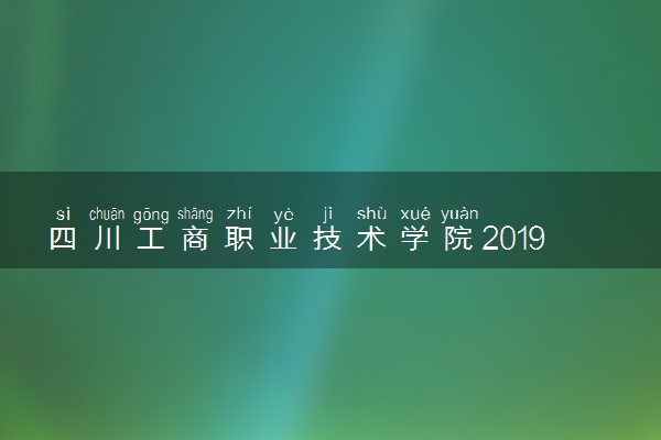 四川工商职业技术学院2019年各省录取分数线汇总