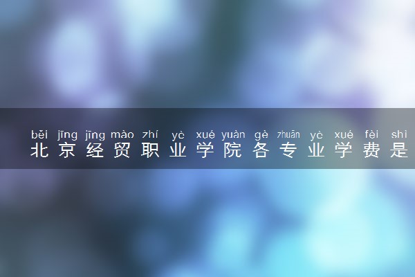 北京经贸职业学院各专业学费是多少