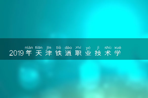 2019年天津铁道职业技术学院各专业录取分数线