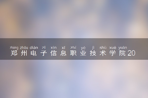 郑州电子信息职业技术学院2019年各省录取分数线汇总