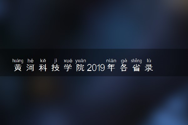 黄河科技学院2019年各省录取分数线详情