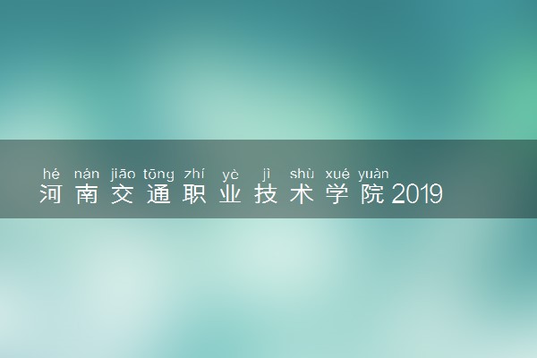 河南交通职业技术学院2019年各省录取分数线汇总