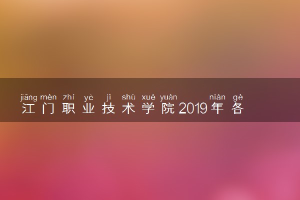 江门职业技术学院2019年各省录取分数线详情