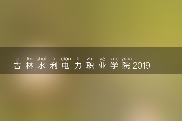 吉林水利电力职业学院2019年各省各专业录取分数线