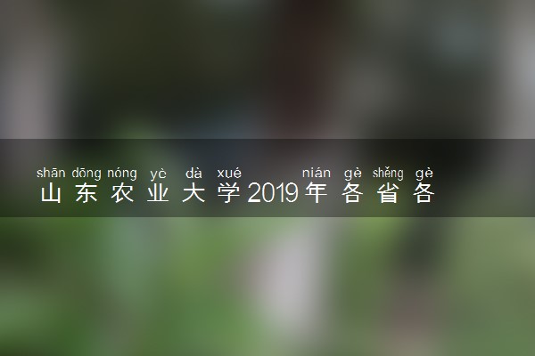 山东农业大学2019年各省各专业录取分数线