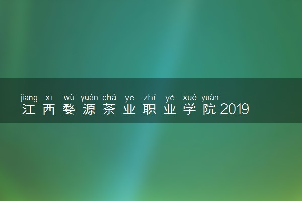 江西婺源茶业职业学院2019年各省录取分数线详情