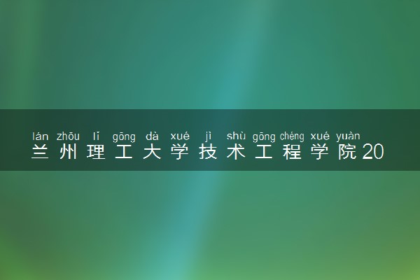 兰州理工大学技术工程学院2020年招生章程