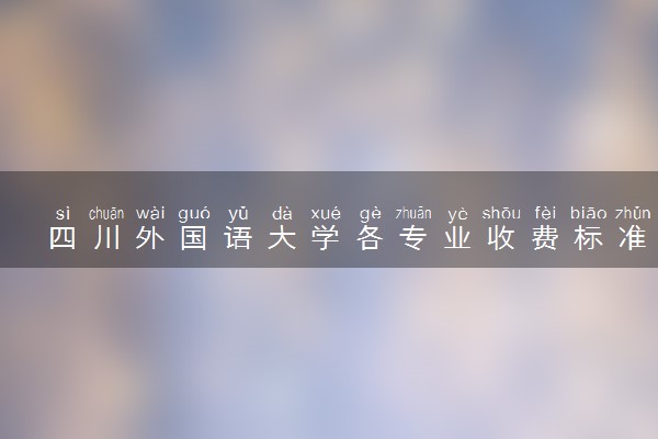 四川外国语大学各专业收费标准汇总