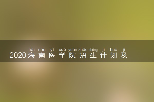 2020海南医学院招生计划及专业