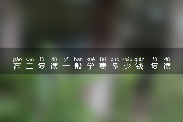 高三复读一般学费多少钱 复读需要哪些心理准备