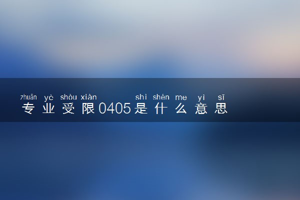 专业受限0405是什么意思