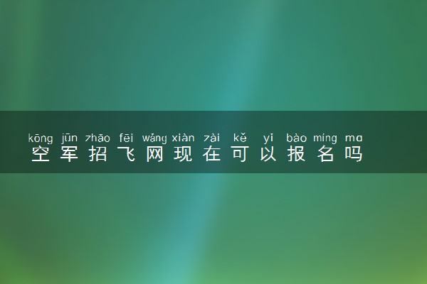 空军招飞网现在可以报名吗