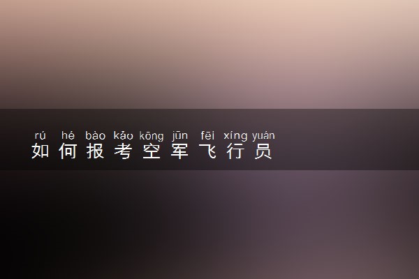 如何报考空军飞行员