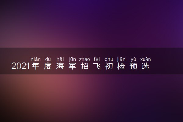 2021年度海军招飞初检预选开始