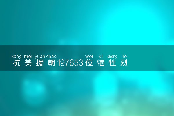 抗美援朝197653位牺牲烈士 各省死亡多少人