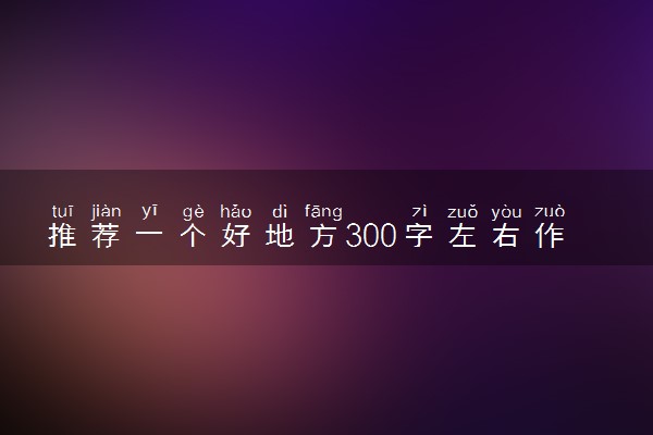 推荐一个好地方300字左右作文范文
