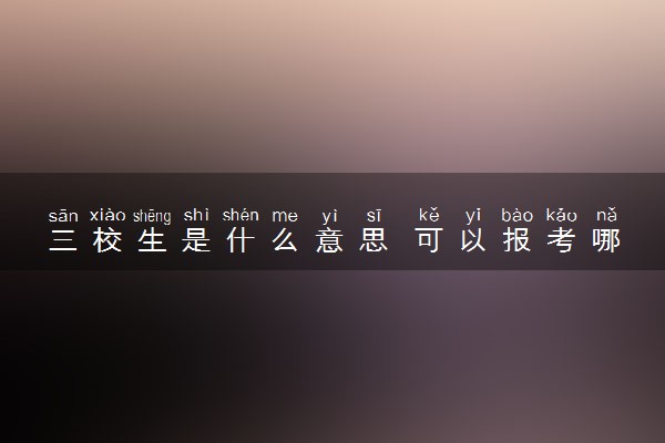 三校生是什么意思 可以报考哪些学校和专业