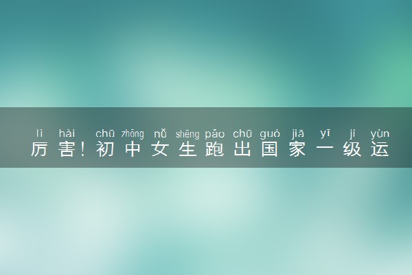 厉害！初中女生跑出国家一级运动员水平