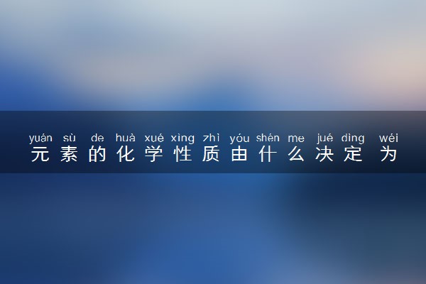 元素的化学性质由什么决定 为什么