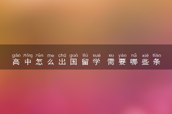 高中怎么出国留学 需要哪些条件