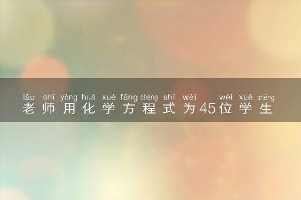 老师用化学方程式为45位学生写评语
