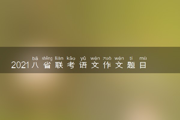 2021八省联考语文作文题目解析及范文