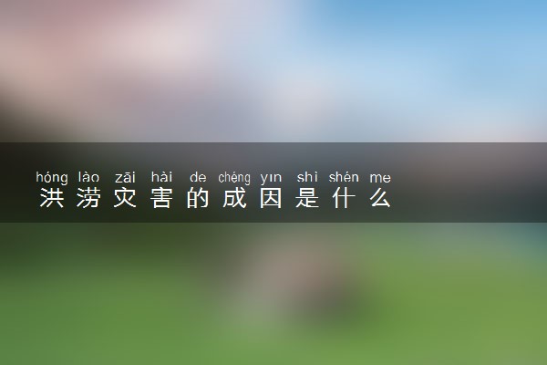 洪涝灾害的成因是什么