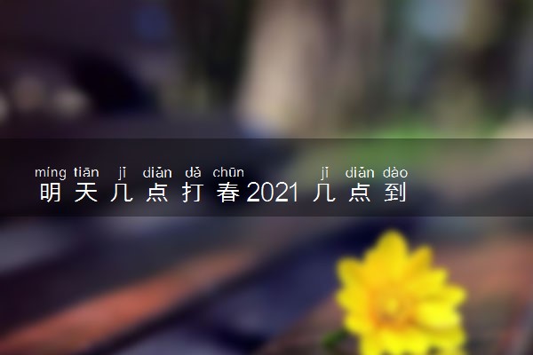 明天几点打春2021 几点到几点结束