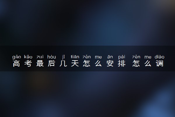 高考最后几天怎么安排 怎么调整状态