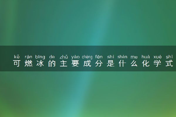 可燃冰的主要成分是什么化学式