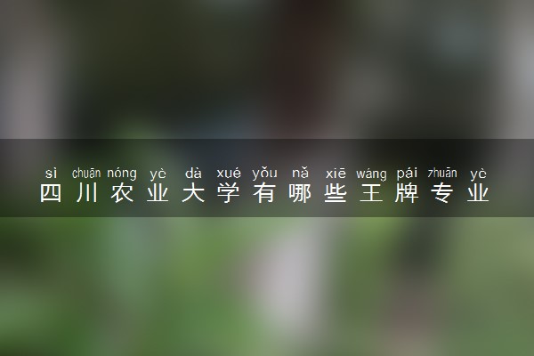 四川农业大学有哪些王牌专业