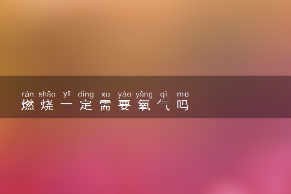 燃烧一定需要氧气吗