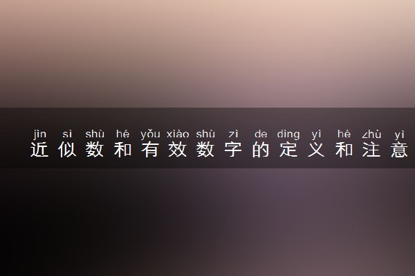 近似数和有效数字的定义和注意事项