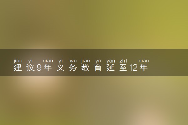 建议9年义务教育延至12年