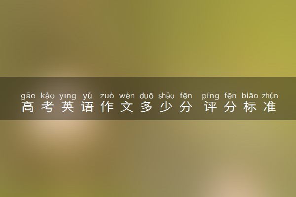高考英语作文多少分 评分标准是什么