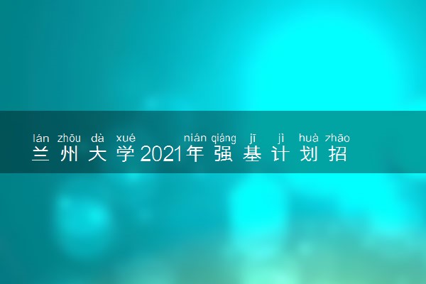 兰州大学2021年强基计划招生专业及计划 有哪些专业