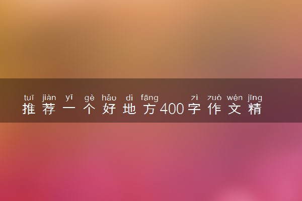 推荐一个好地方400字作文精选