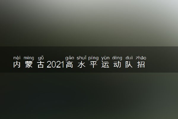 内蒙古2021高水平运动队招生专业测试内容 都考什么