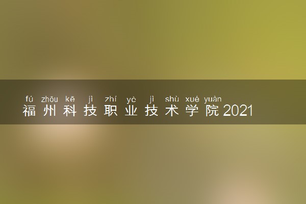 福州科技职业技术学院2021高职分类招生计划 有哪些专业