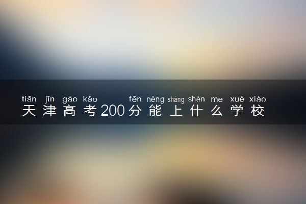 天津高考200分能上什么学校