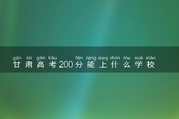 甘肃高考200分能上什么学校