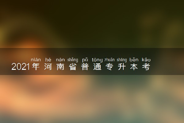 2021年河南省普通专升本考试成绩查询时间 什么时候查成绩