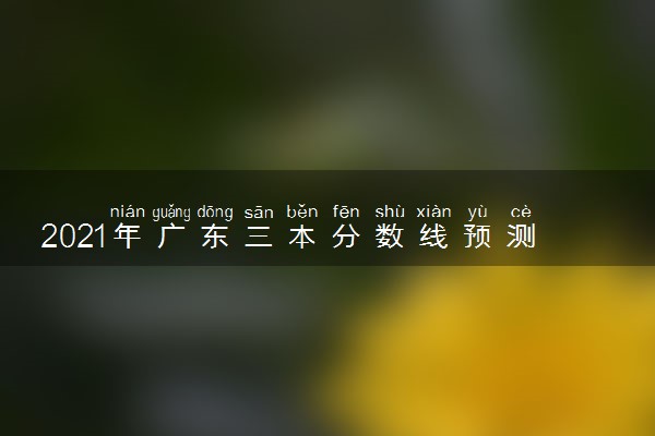 2021年广东三本分数线预测