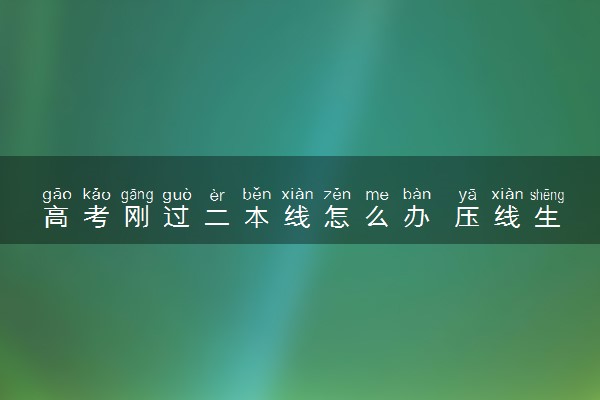 高考刚过二本线怎么办 压线生怎么填志愿