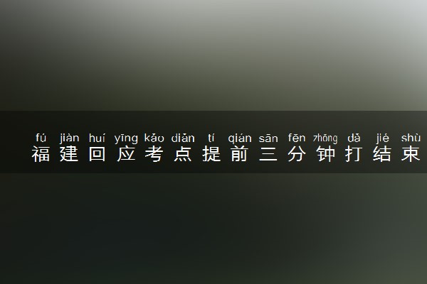 福建回应考点提前三分钟打结束铃