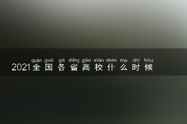 2021全国各省高校什么时候暑假 哪天开学