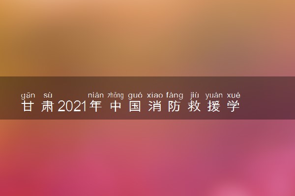 甘肃2021年中国消防救援学院招生体格检查时间